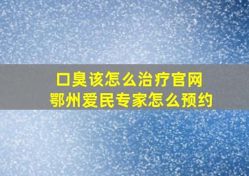 口臭该怎么治疗官网 鄂州爱民专家怎么预约